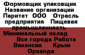 Формовщик-упаковщик › Название организации ­ Паритет, ООО › Отрасль предприятия ­ Пищевая промышленность › Минимальный оклад ­ 22 000 - Все города Работа » Вакансии   . Крым,Ореанда